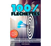 100 % Fléchettes - L'histoire, les règles, les champions, le matériel et comment progresser: Le guide complet pour découvrir, maîtriser et savourer les fléchettes, du pub à la compétition