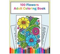 100 Floral Designs - Adult Coloring Book: Relaxing Botanical Art for Stress Relief and Creativity