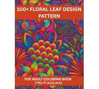 100+ Floral Leaf Design Pattern For Adult Coloring Book: Beautiful Flower Patterns for Relaxation and Stress Relief: A Stunning Collection of ... Art for Mindfulness, Creativity, and Fun