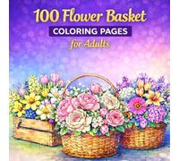 100 Flower Basket Coloring Pages for Adults: Relaxing Black and White Floral Designs for Stress Relief and Creativity
