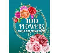100 Flower Coloring Book for Adults: A Calming Coloring Journey to Relieve Stress, Inspire Mindfulness, and Spark Inner Joy