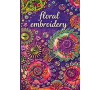 100 Flower, Leaf & Garden Embroidery Templates for Beautiful Hand Stitching: Easy Floral Patterns for Hoop Art, Clothing, Gifts & Home Decor