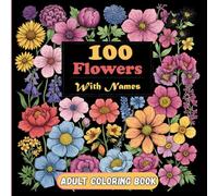 100 Flowers Adult Coloring Book: A Calm Collection of 100 Flower Illustrations with Names for Relaxing and Mindful Coloring