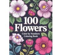 100 Flowers Color By Numbers Coloring Book: Beautiful and Calming Flower Color by Number Pages for Adults