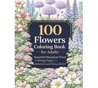 100 Flowers Coloring Book for Adults: A Relaxing Botanical Coloring Book with Beautiful Floral Designs for Stress Relief