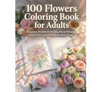 100 Flowers Coloring Book for Adults: Bouquets, Wreaths & Swirling Floral Patterns - Bold & Easy Large Print Relaxation Designs