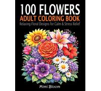 100 Flowers Coloring Book for Adults: Relaxing Floral Designs for Calm & Stress Relief