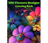 100 Flowers Designs Coloring Book: 100 Flowers Designs: Color Your Way to Calm and Creativity