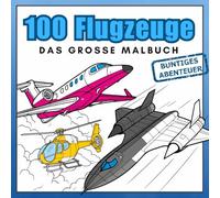 100 Flugzeuge - Das große Malbuch: Jets, Hubschrauber und viele andere Luftfahrzeuge - realistische Flugzeuge zum Ausmalen für Luftfahrt-Fans