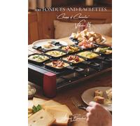 100 Fondues and Raclettes: From traditional methods to creative variations: tamed melted cheese brought to your table