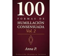 100 FORMAS DE HUMILLACIÓN CONSENSUADA: Para quienes ya no necesitan explicaciones