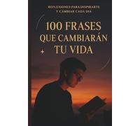 100 Frases que cambiarán tu vida: Reflexiones para inspirarte y cambiar cada día