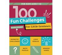 100 Fun Challenges For Little Geniuses: Logic Puzzles, Math Games, Geometry & Memory Activities for Kids Ages 7-12