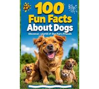 100 Fun Facts About Dogs: Discover the World of Our Furry Friends: A Fun and Heartwarming Guide to Dogs for Kids, Teens, and Dog Lovers!