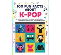 100 Fun Facts About K-Pop: An Exciting Exploration of Pop Groups, Dance, Fashion, Fandoms, and Global Music Culture for Kids, Teens, and Music Fans!