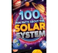 100 Fun Facts About the Solar System: A Beginner’s Guide to Planets, Moons, and Stars: An Exciting Exploration of Our Cosmic Neighborhood for Kids, Teens, and Future Astronomers!