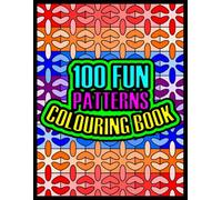 100 Fun Patterns Colouring Book: (An Awesome Colouring Adventure That’s Suitable For People Of All Ages And Abilities)