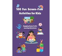 100 Fun Screen-Free Activites for Kids: Engaging Indoor & Outdoor Ideas to Spark Creativity, Build Life Skills, and Strengthen Family Bonds for Kids Ages 5-12