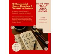100 Fundamental Chinese Characters: A Workbook for Beginners: with pinyin, English meanings, example sentence, and stroke order practice on tianzige ruled paper