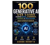 100 Generative AI Use Cases Across SaaS, eCommerce, Finance & Healthcare: Practical Business Applications for Growth, Automation & Innovation