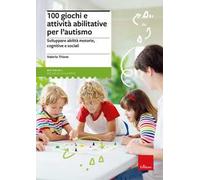 100 giochi e attività abilitative per l’autismo. Sviluppare abilità motorie, cognitive e sociali