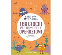 100 giochi per domare le operazioni. Pazzi per la matematica