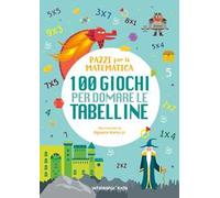 100 giochi per domare le tabelline. Pazzi per la matematica