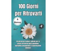 100 Giorni per Ritrovarti: Un percorso di amore radicale per te stessa attraverso gesti quotidiani, journaling consapevole e trasformazione interiore