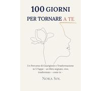 100 GIORNI PER TORNARE A TE: Un Percorso di Guarigione e Trasformazione in 5 Tappe - un libro segnato, vivo, trasformato - come te -