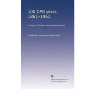 100 GPO years, 1861-1961: A history of United States public printing