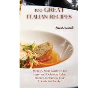 100 great italian recipes: step by step guide to 100 easy and delicious it...
