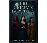 100 Grimm's Fairy Tales From Around the World: A Dark and Diverse Collection of Global Retellings