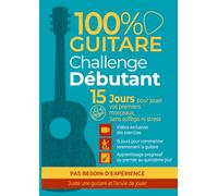 100% Guitare Challenge Débutant: Méthode simple en 15 jours avec exercices quotidiens et vidéos incluses pour apprendre la guitare facilement et jouer ses premiers morceaux