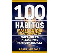 100 Hábitos para ser un líder de alto impacto: Transformando personas para transformar negocios