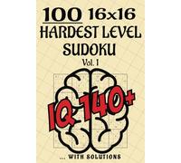 100 HARDEST LEVEL 16X16 SUDOKU PUZZLES - VOLUME 1: IQ 140+ MAX DIFFICULTY SUDOKU PUZZLES WITH SOLUTIONS