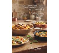 100 hausgemachte frische Pasta: Selbermachen ohne Maschine: Meistern Sie Vereinfachte handwerkliche Techniken für perfekte Pasta und entdecken Sie den wahren Geschmack neu