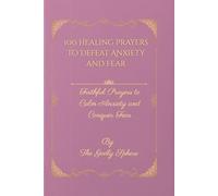 100 Healing Prayers to Defeat Anxiety and Fear: Faithful Prayers to Calm Anxiety and Conquer Fear