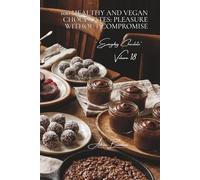 100 Healthy and Vegan Chocolates: Pleasure Without Compromise: Dairy-free and lightened versions: where chocolate meets well-being
