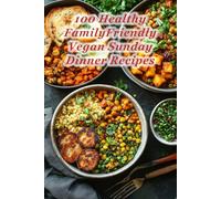 100 Healthy FamilyFriendly Vegan Sunday Dinner Recipes: Nutritious Comfort Foods Perfect for Family Gatherings