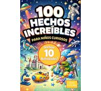 100 Hechos Increíbles para Niños Curiosos: Una colección de curiosidades fascinantes sobre el espacio, animales, ciencia, historia y mucho más. A color. ¡Incluye 10 actividades!