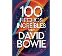 100 Hechos Increíbles Sobre David Bowie: Secretos, transformaciones y visiones del artista que cambió la música para siempre