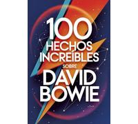 100 Hechos Increíbles Sobre David Bowie: Secretos, transformaciones y visiones del artista que cambió la música para siempre