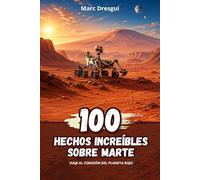 100 Hechos Increíbles sobre Marte: Viaje al corazón del planeta rojo