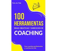 100 Herramientas, ideas creativas y ejercicios de Coaching : Para coaches profesionales y coaches de vida