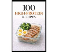 100 High-Protein Recipes: Simple, Satisfying Meals to Help You Feel Full, Strong, and Energized