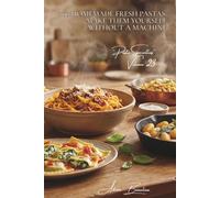 100 Homemade Fresh Pastas: Make Them Yourself Without a Machine: Simplified Artisan Techniques for Perfect Pasta