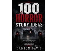100 Horror Story Ideas: A Micro-Guide of Dark Writing Prompts for Writers Who Want Creepy, Suspenseful, and Unsettling Story Ideas