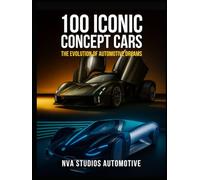 100 Iconic Concept Cars: The Evolution of Automotive Dreams: A Popular and Classic Automotive History