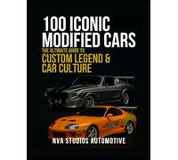 100 Iconic Modified Cars: The Ultimate Guide to Custom Legends & Car Culture: A Popular and Classic Automotive History