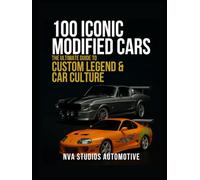 100 Iconic Modified Cars: The Ultimate Guide to Custom Legends & Car Culture: A Popular and Classic Automotive History